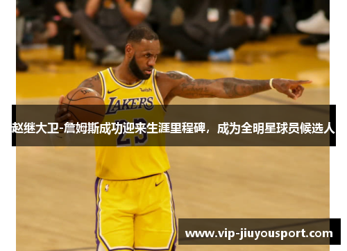 赵继大卫-詹姆斯成功迎来生涯里程碑，成为全明星球员候选人