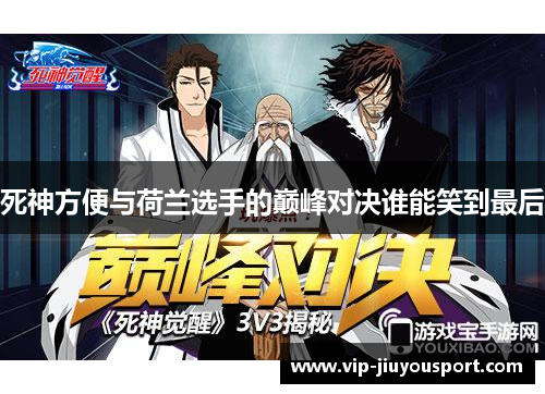 死神方便与荷兰选手的巅峰对决谁能笑到最后